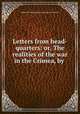 Letters from head-quarters: or, The realities of the war in the Crimea, by ., Somerset John Gough- Calthorpe (7th baron.) 