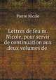 Lettres de feu m. Nicole, pour servir de continuation aux deux volumes de ., Pierre Nicole 