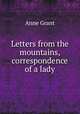 Letters from the mountains, correspondence of a lady, Anne Grant 