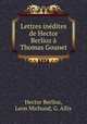 Lettres inedites de Hector Berlioz a Thomas Gounet, Hector Berlioz, Leon Michoud, G. Allix 