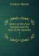 Notes on the Four Gospels and the Acts of the Apostles. 1, Frederic Martin 
