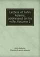 Letters of John Adams, addressed to his wife, Volume 1, John Adams, Charles Francis Adams 