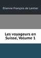 Les voyageurs en Suisse, Volume 1, Etienne Francois de Lantier 