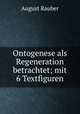 Ontogenese als Regeneration betrachtet; mit 6 Textfiguren, August Rauber 