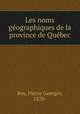 Les noms geographiques de la province de Quebec, Roy, Pierre Georges, 1870- 