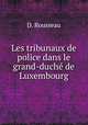 Les tribunaux de police dans le grand-duche de Luxembourg, D. Rousseau 