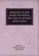 Lessons in the study of habits, for use in school and home, Sheldon, Walter Lorenzo, 1858-1907 