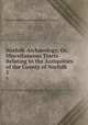 Norfolk Archaeology, Or, Miscellaneous Tracts Relating to the Antiquities of the County of Norfolk. 5, Norfolk and Norwich Archaeological Society 