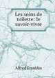 Les soins de toilette: le savoir-vivre, Alfred Franklin 
