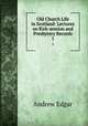 Old Church Life in Scotland: Lectures on Kirk-session and Presbytery Records. 1, Andrew Edgar 