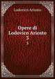 Opere di Lodovico Ariosto. 3, Ariosto Lodovico 