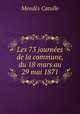 Les 73 journees de la commune, du 18 mars au 29 mai 1871, Mendes Catulle 