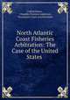 North Atlantic Coast Fisheries Arbitration: The Case of the United States ., United States , Chandler Parsons Anderson, Permanent Court of Arbitration 