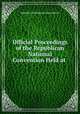 Official Proceedings of the Republican National Convention Held at ., Republican National Convention 