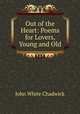 Out of the Heart: Poems for Lovers, Young and Old, Chadwick, John White 