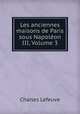 Les anciennes maisons de Paris sous Napoleon III, Volume 3, Charles Lefeuve 