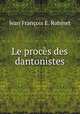 Le proces des dantonistes, Jean Francois E. Robinet 