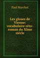 Les gloses de Vienne: vocabulaire reto-roman du XIme siecle, Paul Marchot 