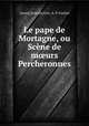 Le pape de Mortagne, ou Scene de m?urs Percheronnes, L[ouis] J[oseph] Fret, A. P. Gaulier 