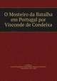 O Mosteiro da Batalha em Portugal por Visconde de Condeixa, Joao de Magalhaes Colaco Moniz Velasques Sarmento Condeixa 