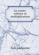 Le rosier: culture et multiplication, Jean Lachaume 