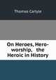 On Heroes, Hero-worship, & the Heroic in History, Thomas Carlyle 