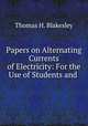 Papers on Alternating Currents of Electricity: For the Use of Students and ., Thomas H. Blakesley 