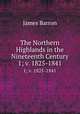 The Northern Highlands in the Nineteenth Century. 1; v. 1825-1841, James Barron 