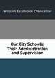 Our City Schools: Their Administration and Supervision, Chancellor, William Estabrook 