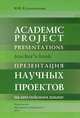 Academic project presentations:Teacher s book: Презентация научных проектов на английском языке, Кузьменкова Юлия Борисовна 
