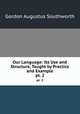 Our Language: Its Use and Structure, Taught by Practice and Example. pt. 2, Gordon Augustus Southworth 