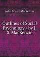 Outlines of Social Psychology / by J.S. MacKenzie, John Stuart Mackenzie 