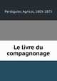 Le livre du compagnonage, Perdiguier, Agricol, 1805-1875 