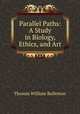 Parallel Paths: A Study in Biology, Ethics, and Art, Thomas William Rolleston 