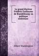Le grand electeur Frederic Guillaume de Brandebourg: sa politique exterieure ., Albert Waddington 