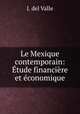 Le Mexique contemporain: Etude financiere et economique, J. del Valle 