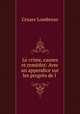 Le crime, causes et remedes: Avec un appendice sur les progres de l ., Cesare Lombroso 