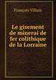 Le gisement de minerai de fer colithique de la Lorraine, Francois Villain 