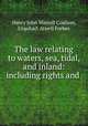 The law relating to waters, sea, tidal, and inland: including rights and ., Henry John Wastell Coulson, Urquhart Atwell Forbes 