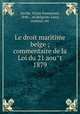Le droit maritime belge ; commentaire de la Loi du 21 aou?t 1879, Jacobs, Victor Emmanuel, 1848- , ed,Belguim. Laws, statutes, etc 