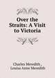 Over the Straits: A Visit to Victoria, Charles Meredith , Louisa Anne Meredith 