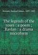 The legends of the roses : a poem ; Ravlan : a drama microform, Watson, Samuel James, 1837-1881 