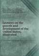 Lectures on the growth and development of the United States, illustrated, Wiley, Edwin, 1872-1924, ed,Rines, Irving Everett, 1883- jt. ed,Hart, Albert Bushnell, 1854-1943. joint ed 