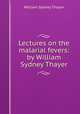 Lectures on the malarial fevers: by William Sydney Thayer, William Sydney Thayer 