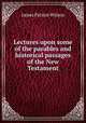 Lectures upon some of the parables and historical passages of the New Testament, James Patriot Wilson 