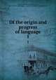 Of the origin and progress of language. 1, Monboddo, James Burnett, Lord, 1714-1799,Pre-1801 Imprint Collection (Library of Congress) DLC 