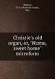 Christie`s old organ, or, "Home, sweet home" microform, Walton, O. F. (Octavius Frank), Mrs 