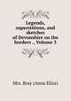 Legends, superstitions, and sketches of Devonshire on the borders ., Volume 3, Mrs. Bray (Anna Eliza) 