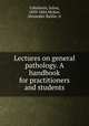 Lectures on general pathology. A handbook for practitioners and students, Cohnheim, Julius, 1839-1884,McKee, Alexander Baillie, tr 
