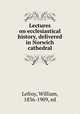 Lectures on ecclesiastical history, delivered in Norwich cathedral, Lefroy, William, 1836-1909, ed 